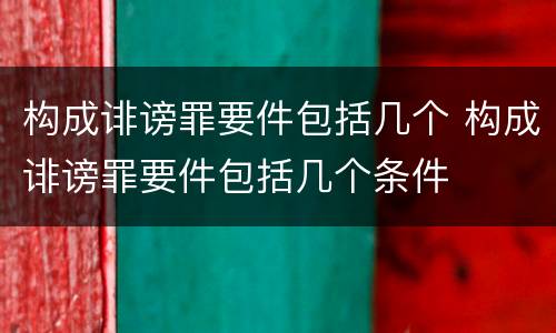 构成诽谤罪要件包括几个 构成诽谤罪要件包括几个条件