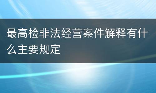 最高检非法经营案件解释有什么主要规定