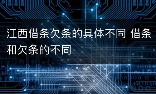 江西借条欠条的具体不同 借条和欠条的不同