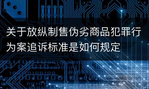 关于放纵制售伪劣商品犯罪行为案追诉标准是如何规定