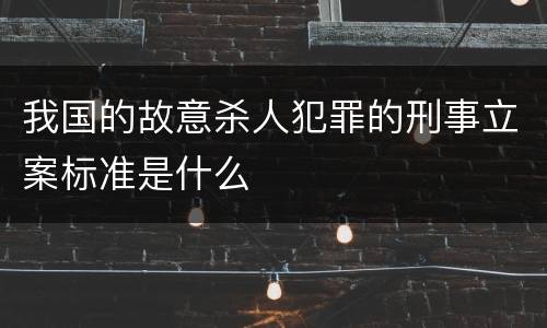 我国的故意杀人犯罪的刑事立案标准是什么
