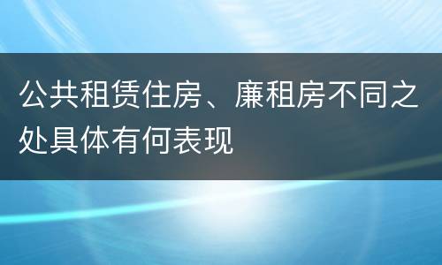 公共租赁住房、廉租房不同之处具体有何表现