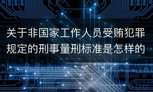 关于非国家工作人员受贿犯罪规定的刑事量刑标准是怎样的
