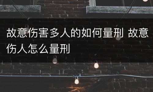故意伤害多人的如何量刑 故意伤人怎么量刑