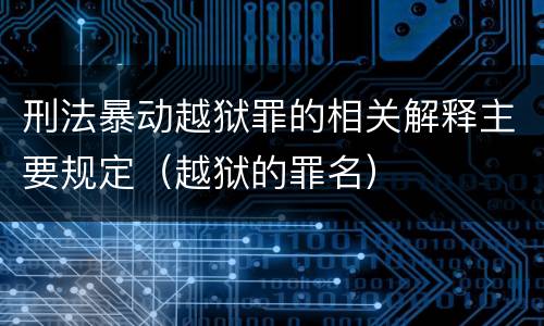 刑法暴动越狱罪的相关解释主要规定（越狱的罪名）