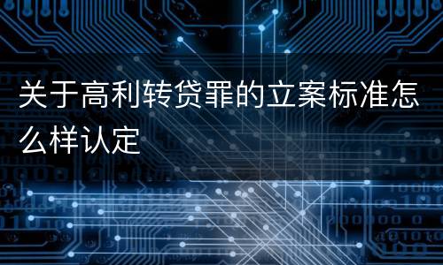 关于高利转贷罪的立案标准怎么样认定
