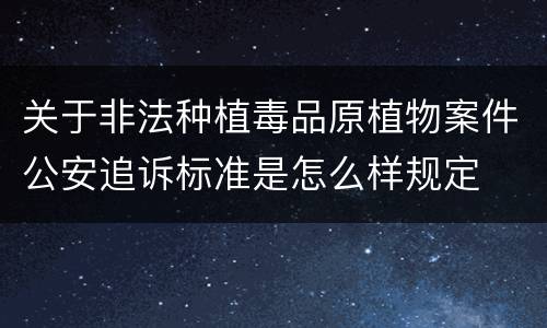 关于非法种植毒品原植物案件公安追诉标准是怎么样规定