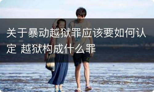 关于暴动越狱罪应该要如何认定 越狱构成什么罪