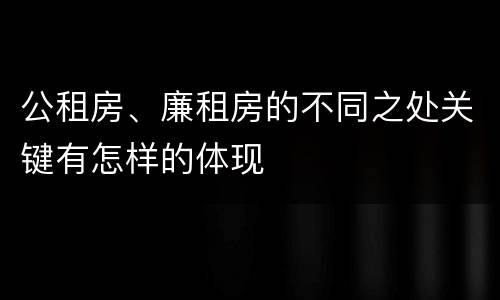 公租房、廉租房的不同之处关键有怎样的体现