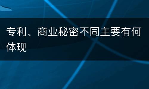专利、商业秘密不同主要有何体现