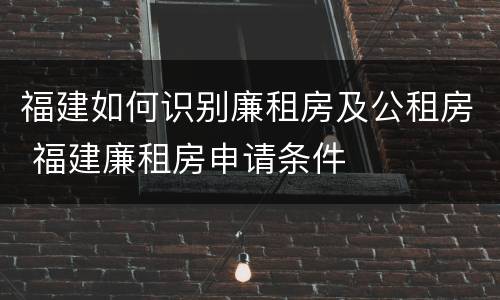 福建如何识别廉租房及公租房 福建廉租房申请条件