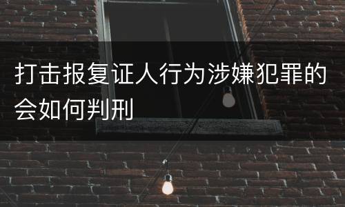 打击报复证人行为涉嫌犯罪的会如何判刑