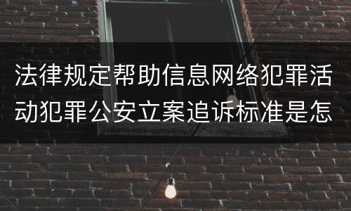 法律规定帮助信息网络犯罪活动犯罪公安立案追诉标准是怎样的