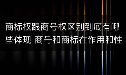 商标权跟商号权区别到底有哪些体现 商号和商标在作用和性质上的区别