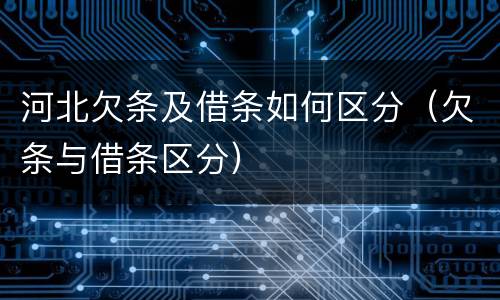 河北欠条及借条如何区分（欠条与借条区分）