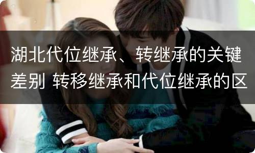 湖北代位继承、转继承的关键差别 转移继承和代位继承的区别