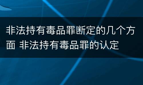 非法持有毒品罪断定的几个方面 非法持有毒品罪的认定