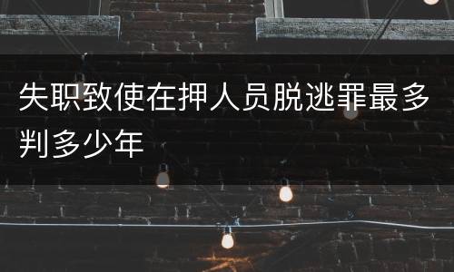 失职致使在押人员脱逃罪最多判多少年