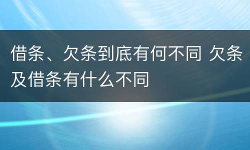 借条、欠条到底有何不同 欠条及借条有什么不同