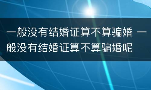 一般没有结婚证算不算骗婚 一般没有结婚证算不算骗婚呢