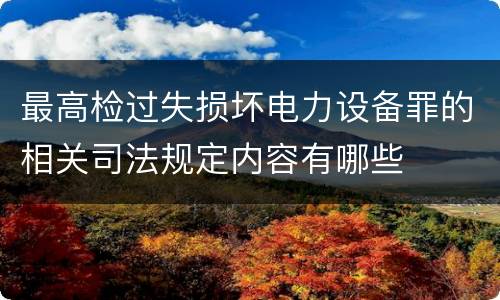 最高检过失损坏电力设备罪的相关司法规定内容有哪些