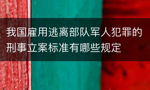 我国雇用逃离部队军人犯罪的刑事立案标准有哪些规定