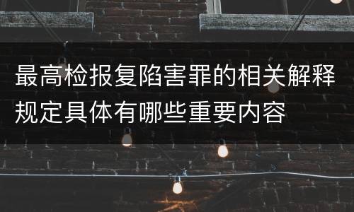 最高检报复陷害罪的相关解释规定具体有哪些重要内容