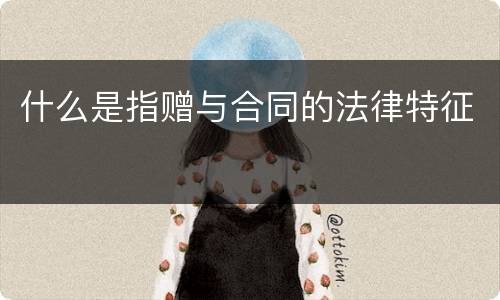 什么是指赠与合同的法律特征