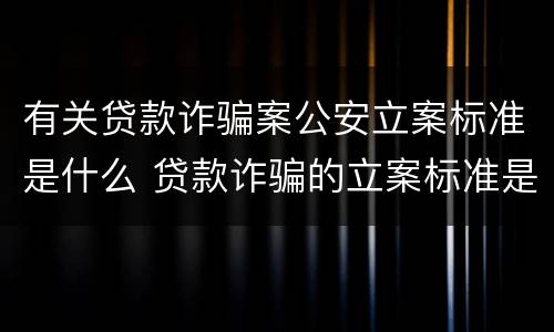 有关贷款诈骗案公安立案标准是什么 贷款诈骗的立案标准是多少