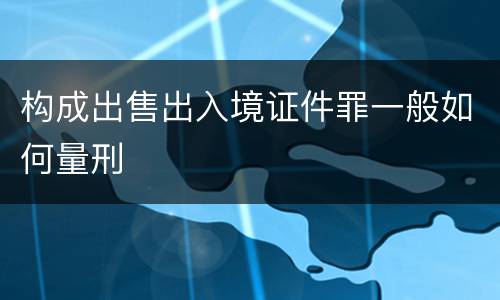 构成出售出入境证件罪一般如何量刑