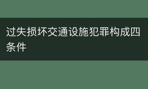 过失损坏交通设施犯罪构成四条件