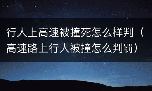 行人上高速被撞死怎么样判（高速路上行人被撞怎么判罚）