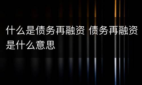 什么是债务再融资 债务再融资是什么意思