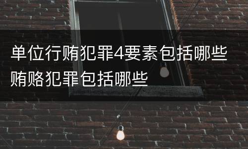 单位行贿犯罪4要素包括哪些 贿赂犯罪包括哪些