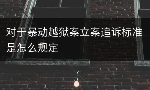 对于暴动越狱案立案追诉标准是怎么规定