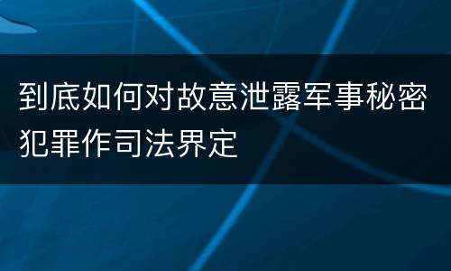 到底如何对故意泄露军事秘密犯罪作司法界定
