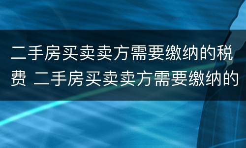 二手房买卖卖方需要缴纳的税费 二手房买卖卖方需要缴纳的税费是多少