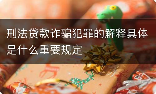 刑法贷款诈骗犯罪的解释具体是什么重要规定