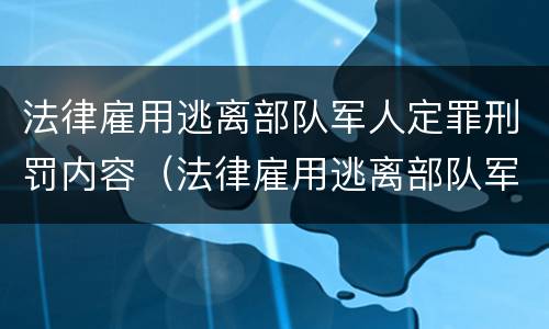 法律雇用逃离部队军人定罪刑罚内容（法律雇用逃离部队军人定罪刑罚内容包括）