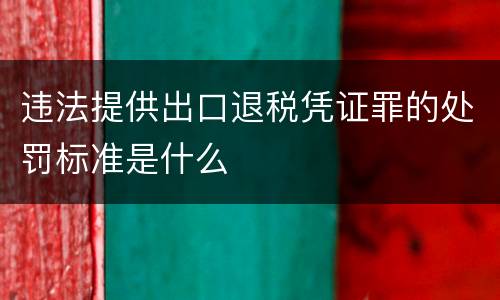 违法提供出口退税凭证罪的处罚标准是什么