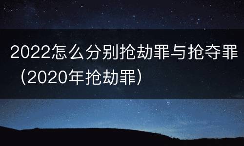 2022怎么分别抢劫罪与抢夺罪（2020年抢劫罪）