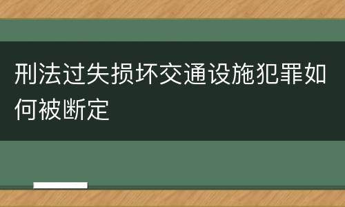 刑法过失损坏交通设施犯罪如何被断定