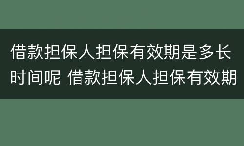 借款担保人担保有效期是多长时间呢 借款担保人担保有效期是多长时间呢怎么计算