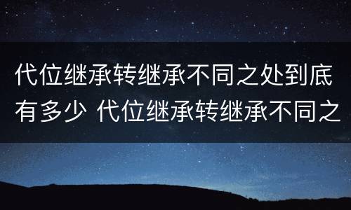 代位继承转继承不同之处到底有多少 代位继承转继承不同之处到底有多少种