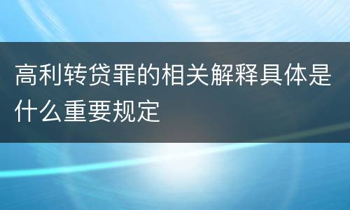 高利转贷罪的相关解释具体是什么重要规定