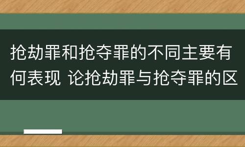 抢劫罪和抢夺罪的不同主要有何表现 论抢劫罪与抢夺罪的区别