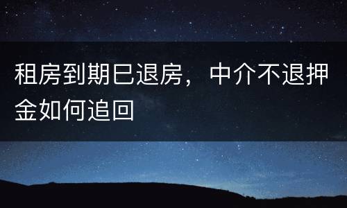 租房到期巳退房，中介不退押金如何追回