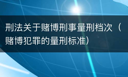 刑法关于赌博刑事量刑档次（赌博犯罪的量刑标准）