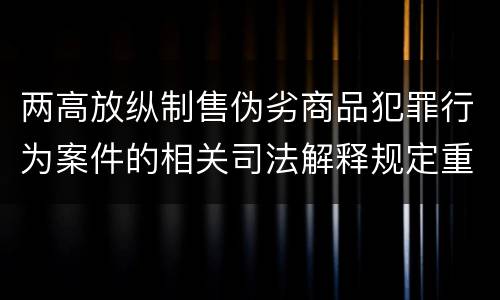两高放纵制售伪劣商品犯罪行为案件的相关司法解释规定重要内容有哪些