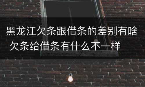 黑龙江欠条跟借条的差别有啥 欠条给借条有什么不一样
